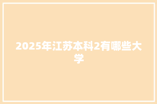 2025年江苏本科2有哪些大学 应用文