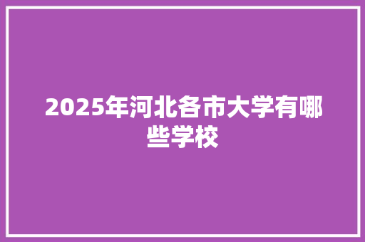 2025年河北各市大学有哪些学校