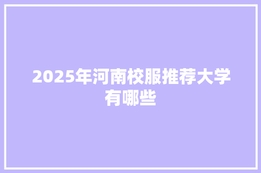 2025年河南校服推荐大学有哪些