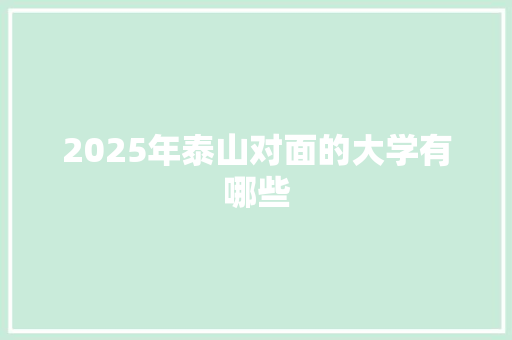 2025年泰山对面的大学有哪些