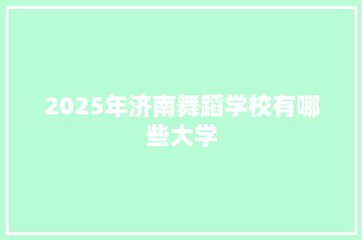 2025年济南舞蹈学校有哪些大学