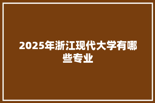 2025年浙江现代大学有哪些专业