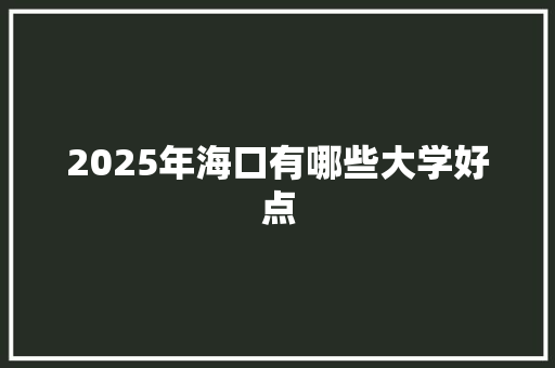 2025年海口有哪些大学好点