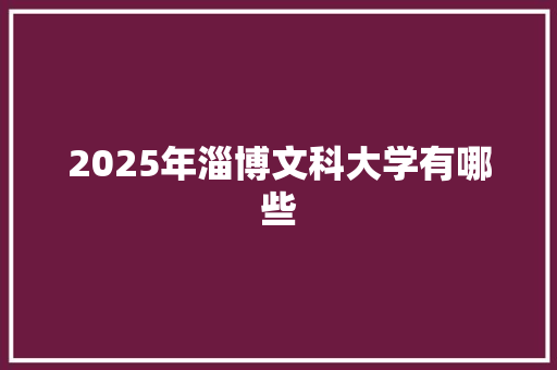 2025年淄博文科大学有哪些