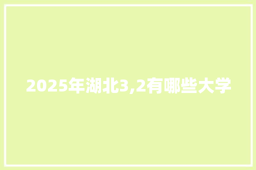 2025年湖北3,2有哪些大学