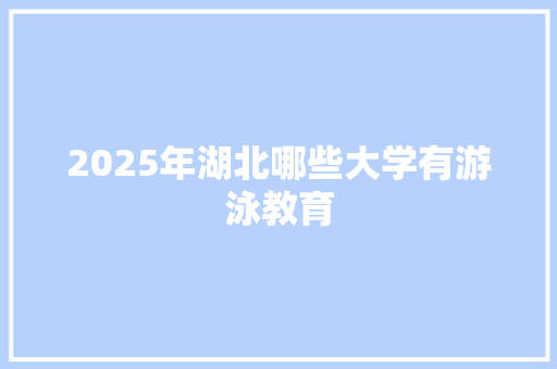 2025年湖北哪些大学有游泳教育