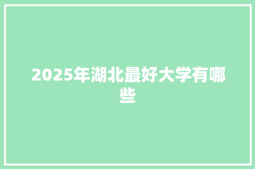 2025年湖北最好大学有哪些
