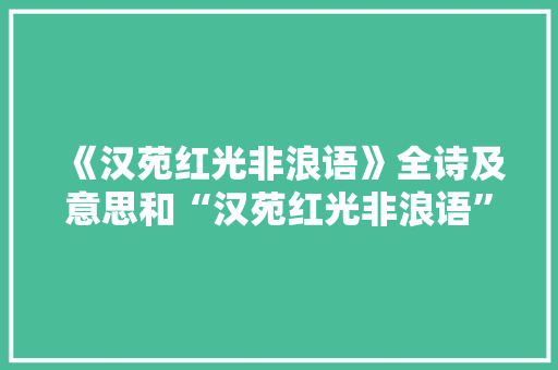 《汉苑红光非浪语》全诗及意思和“汉苑红光非浪语”的拼音注释