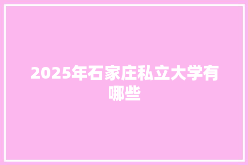 2025年石家庄私立大学有哪些