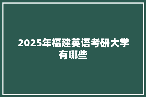 2025年福建英语考研大学有哪些