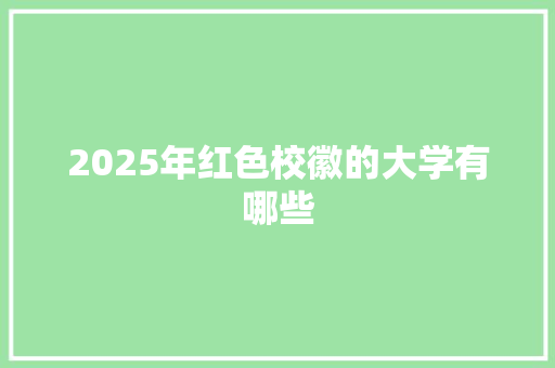 2025年红色校徽的大学有哪些 诗词体裁