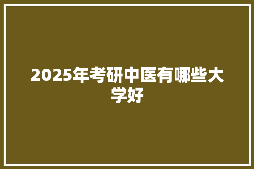 2025年考研中医有哪些大学好 诗词体裁