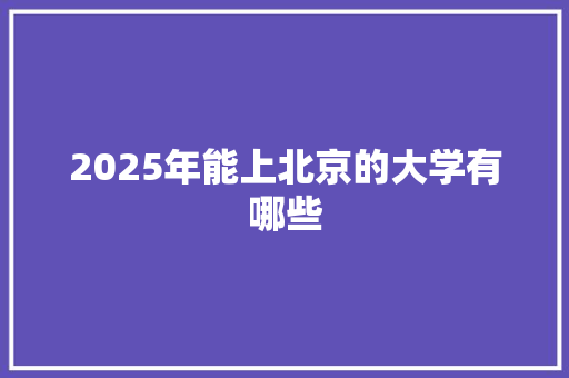 2025年能上北京的大学有哪些