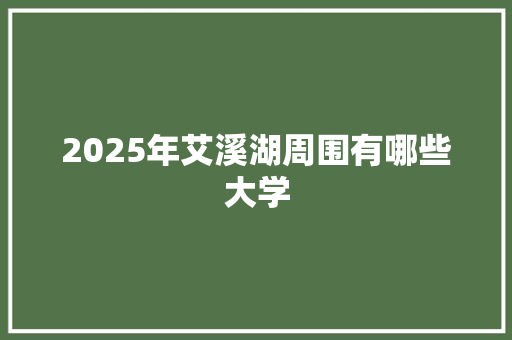 2025年艾溪湖周围有哪些大学