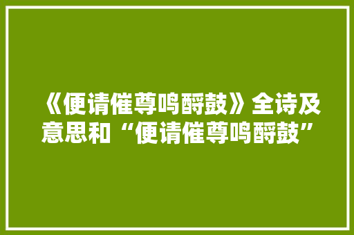 《便请催尊鸣酹鼓》全诗及意思和“便请催尊鸣酹鼓”的拼音注释 诗词鉴赏