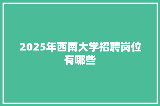 2025年西南大学招聘岗位有哪些