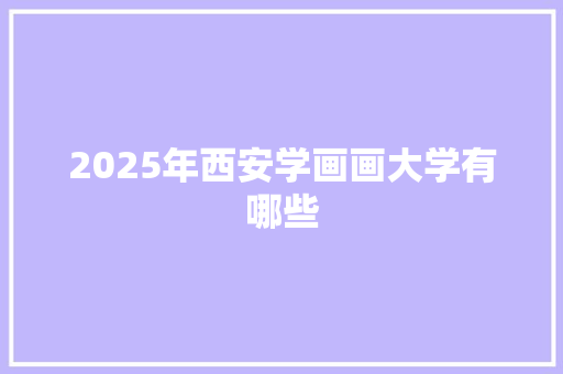 2025年西安学画画大学有哪些