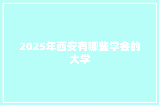 2025年西安有哪些学会的大学