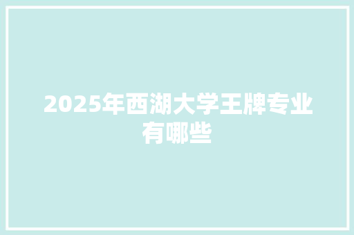 2025年西湖大学王牌专业有哪些