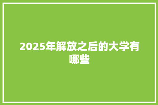2025年解放之后的大学有哪些