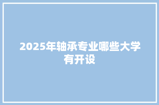 2025年轴承专业哪些大学有开设