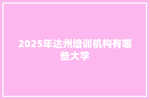 2025年达州培训机构有哪些大学
