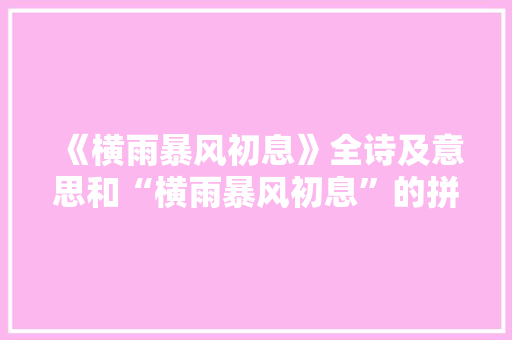 《横雨暴风初息》全诗及意思和“横雨暴风初息”的拼音注释