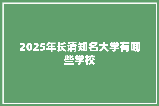 2025年长清知名大学有哪些学校