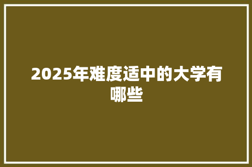 2025年难度适中的大学有哪些