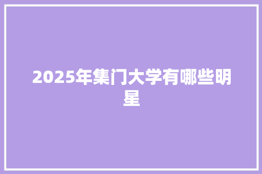 2025年集门大学有哪些明星