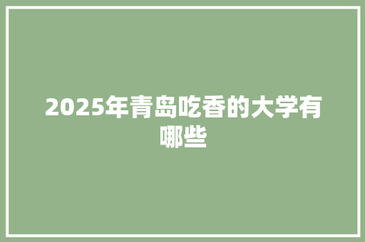 2025年青岛吃香的大学有哪些