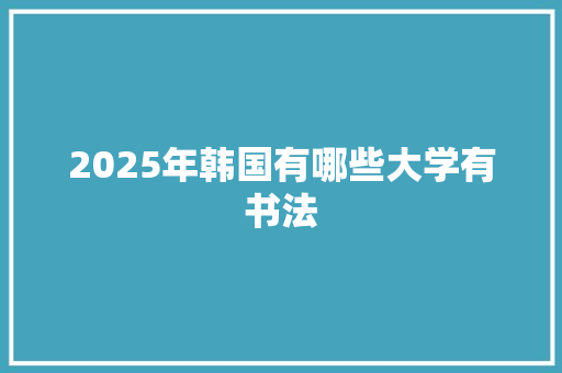 2025年韩国有哪些大学有书法