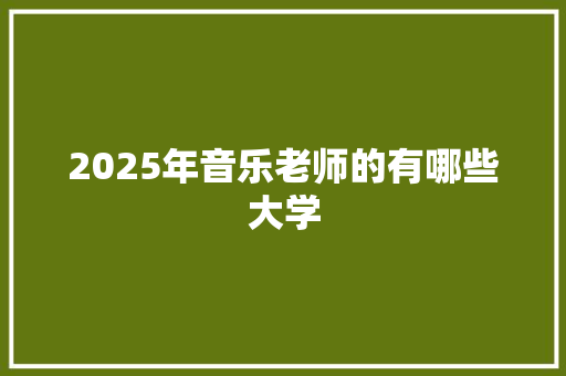 2025年音乐老师的有哪些大学