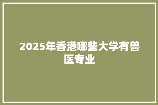 2025年香港哪些大学有兽医专业