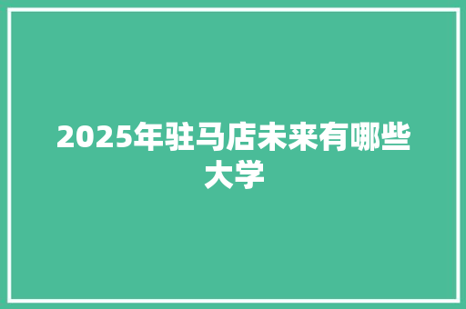 2025年驻马店未来有哪些大学