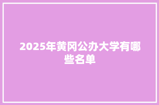 2025年黄冈公办大学有哪些名单