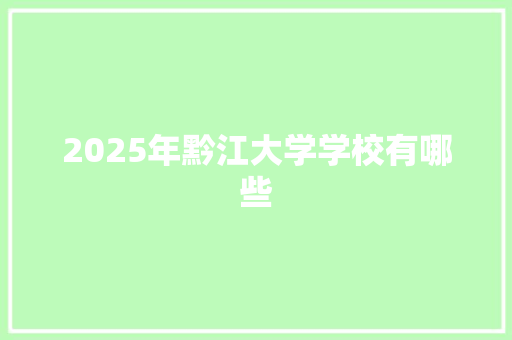 2025年黔江大学学校有哪些 会议纪要