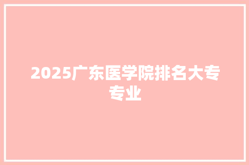 2025广东医学院排名大专专业
