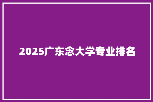 2025广东念大学专业排名