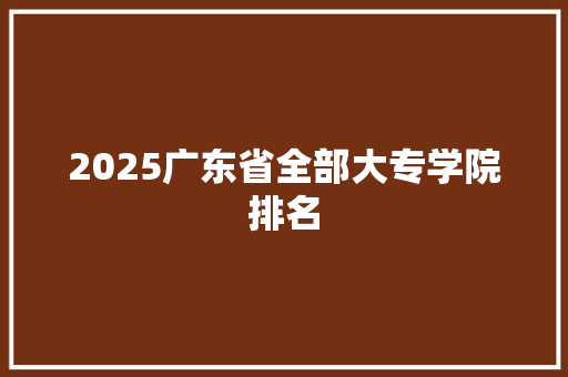 2025广东省全部大专学院排名