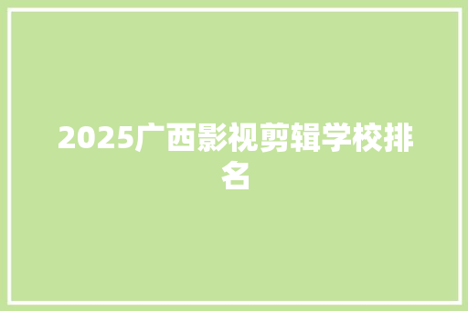 2025广西影视剪辑学校排名