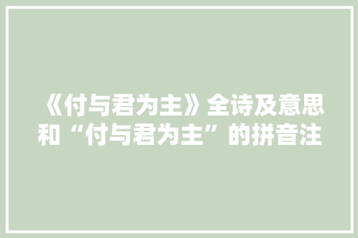 《付与君为主》全诗及意思和“付与君为主”的拼音注释
