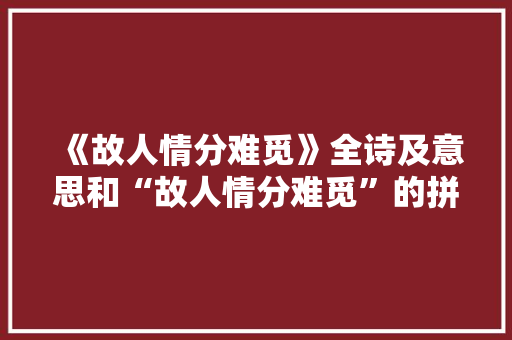 《故人情分难觅》全诗及意思和“故人情分难觅”的拼音注释