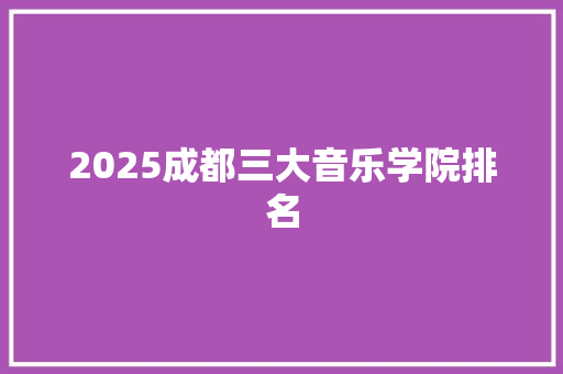 2025成都三大音乐学院排名