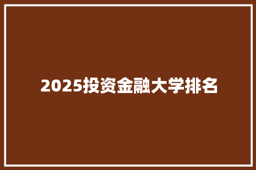 2025投资金融大学排名 项目报告