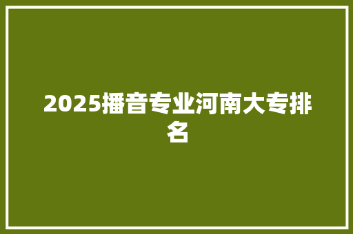 2025播音专业河南大专排名