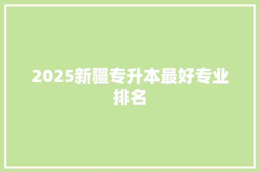 2025新疆专升本最好专业排名