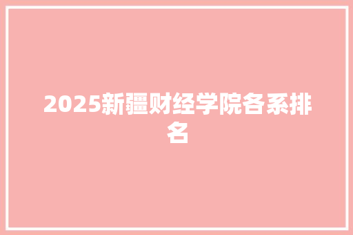 2025新疆财经学院各系排名