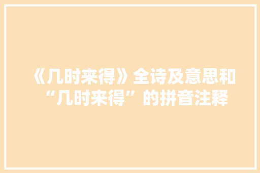 《几时来得》全诗及意思和“几时来得”的拼音注释