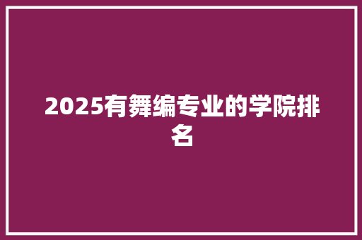 2025有舞编专业的学院排名